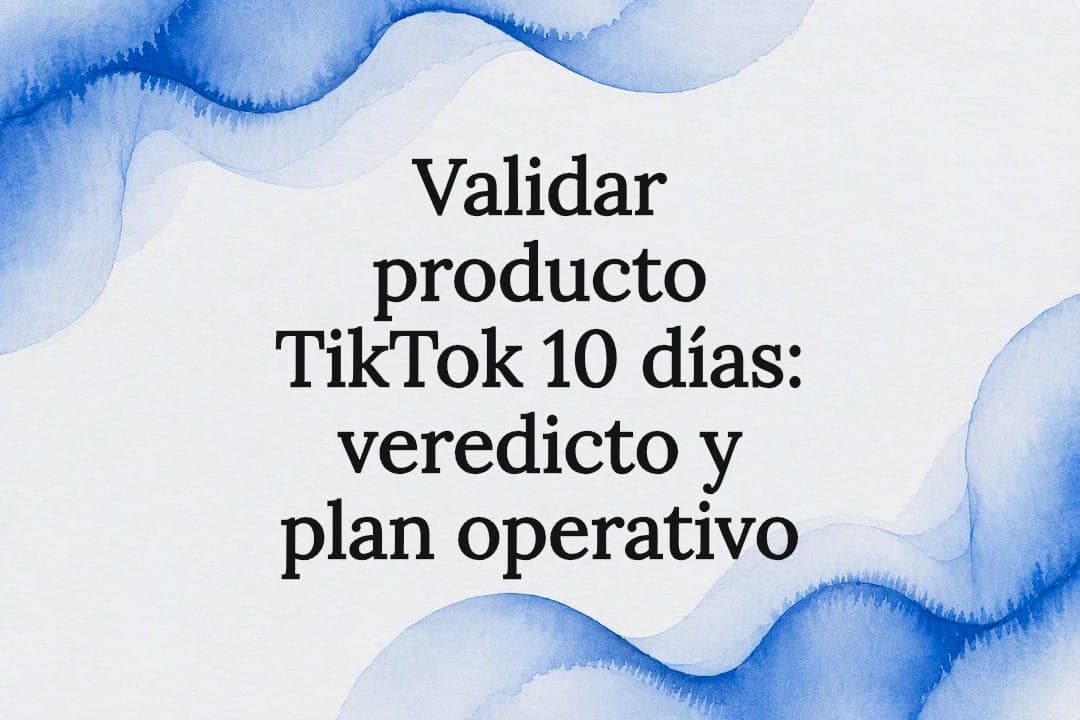 Validar producto TikTok 10 días: veredicto y plan operativo