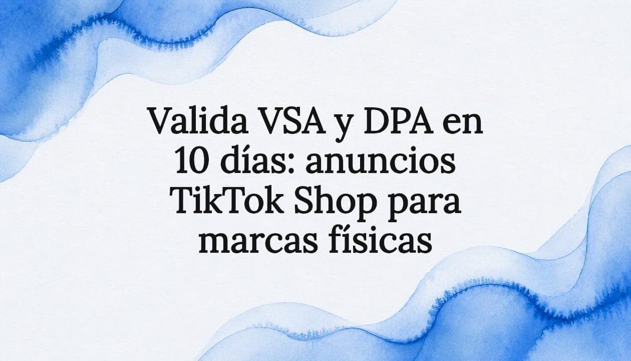 Valida VSA y DPA en 10 días: anuncios TikTok Shop para marcas físicas