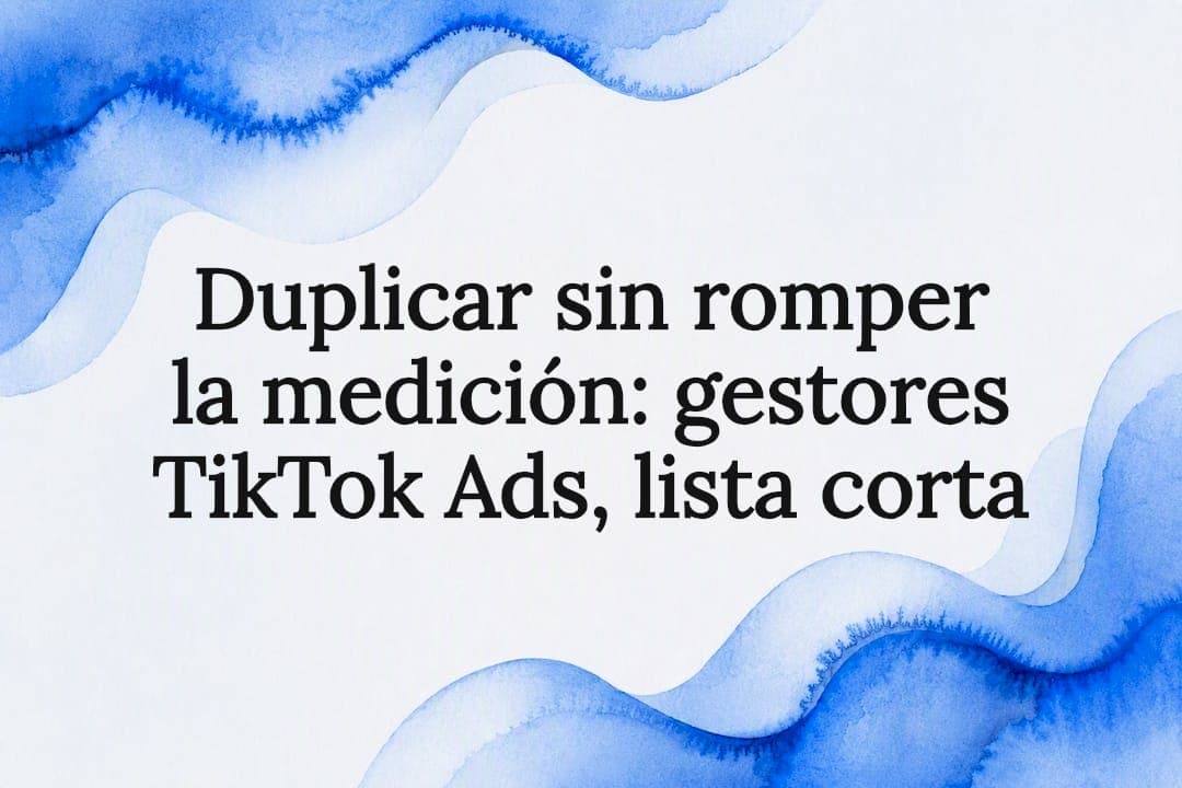 Duplicar sin romper la medición: gestores TikTok Ads, lista corta