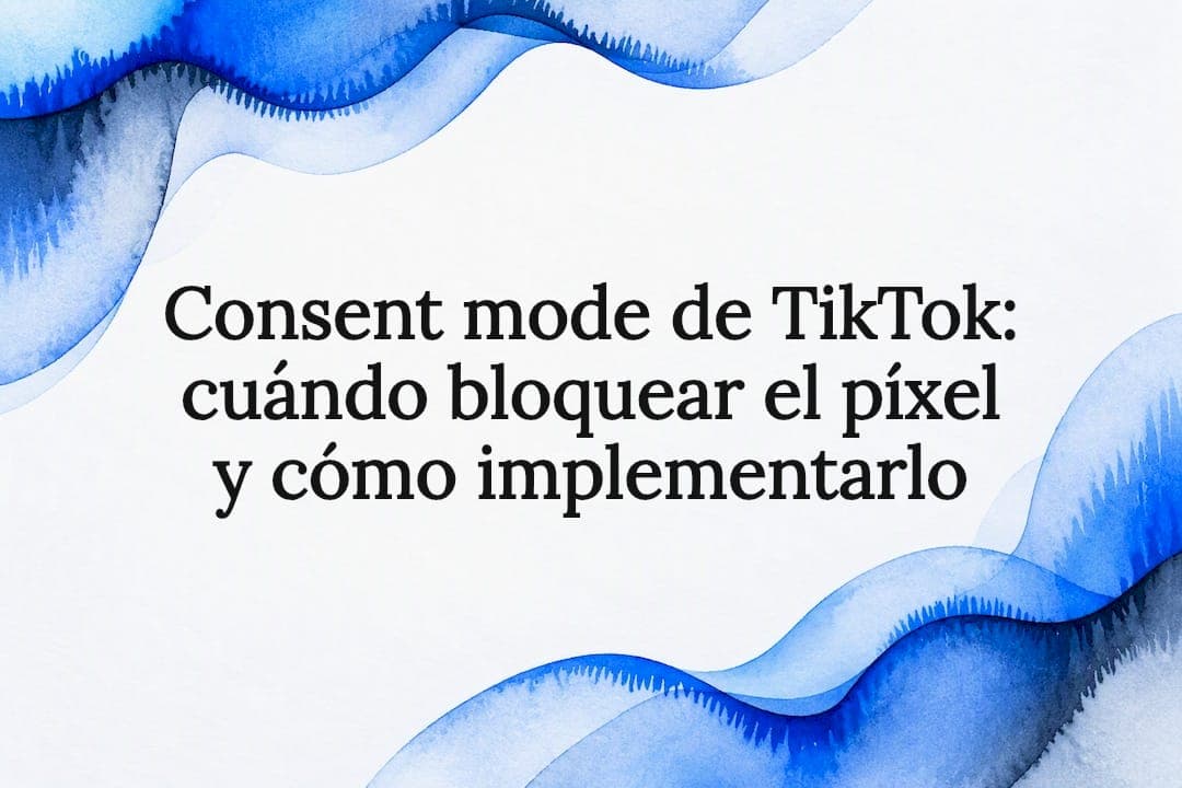 Consent mode de TikTok: cuándo bloquear el píxel y cómo implementarlo