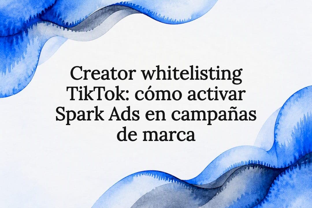 Creator whitelisting TikTok: cómo activar Spark Ads en campañas de marca