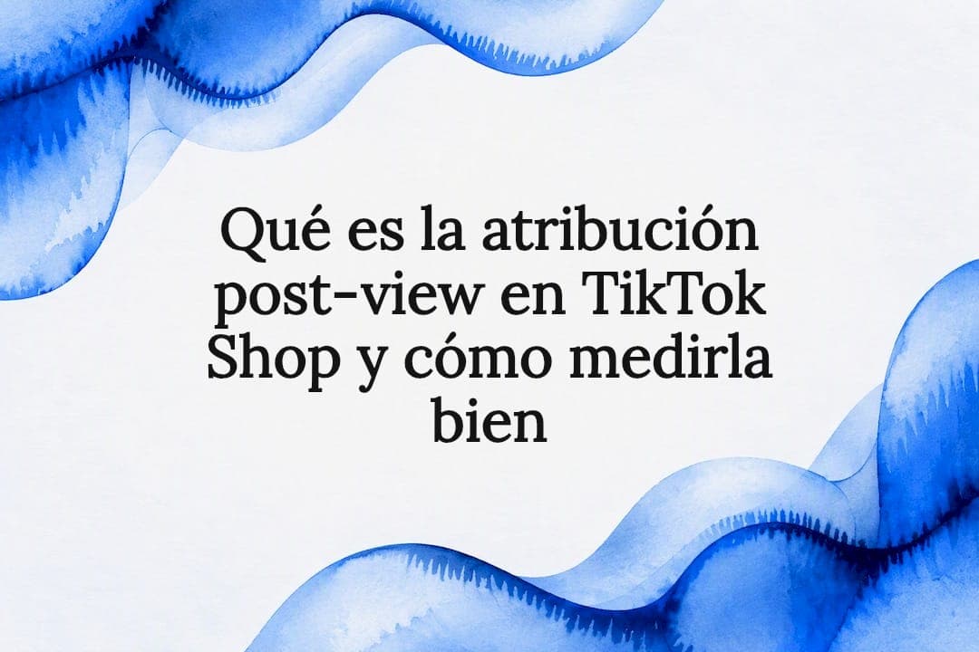 Qué es la atribución post-view en TikTok Shop y cómo medirla bien